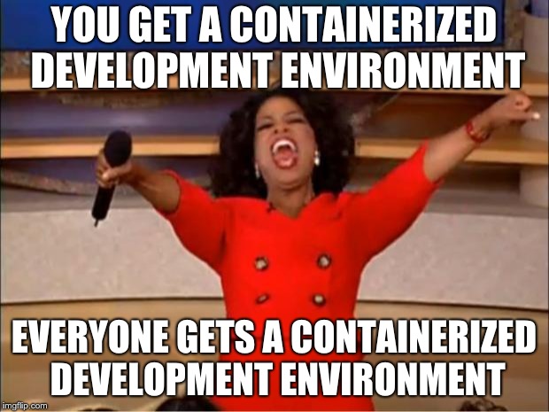 Oprah meme: YOU GET A CONTAINERIZED DEVELOPMENT ENVIRONMENT! EVERYONE GETS A CONTAINERIZED DEVELOPMENT ENVIRONMENT!